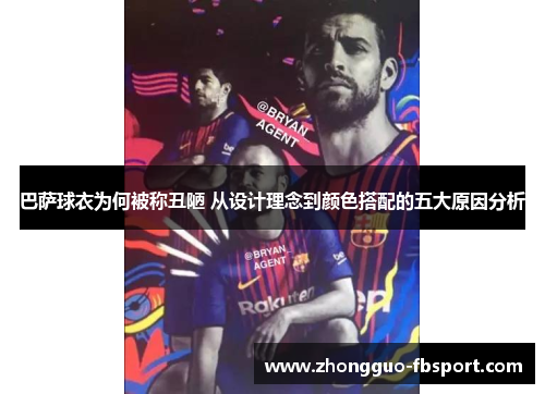 巴萨球衣为何被称丑陋 从设计理念到颜色搭配的五大原因分析 巴萨球衣为何被称丑陋 从设计理念到颜色搭配的五大原因分析
