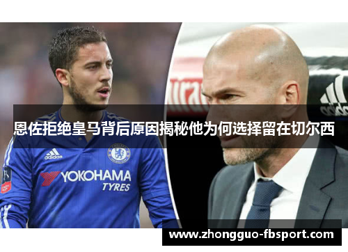 恩佐拒绝皇马背后原因揭秘他为何选择留在切尔西