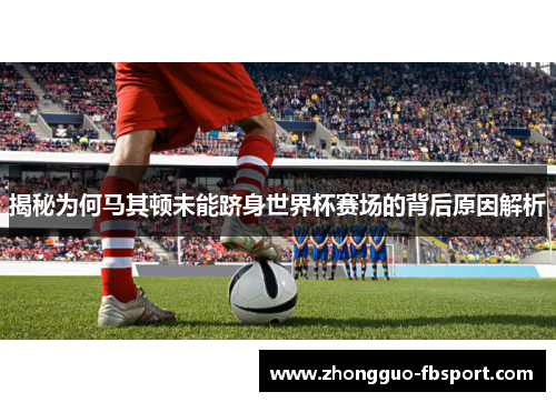 揭秘为何马其顿未能跻身世界杯赛场的背后原因解析