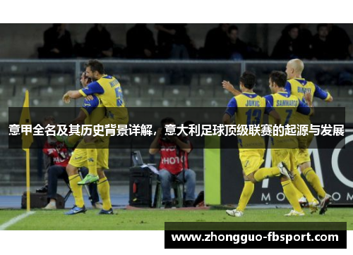 意甲全名及其历史背景详解,意大利足球顶级联赛的起源与发展 意甲全名及其历史背景详解,意大利足球顶级联赛的起源与发展