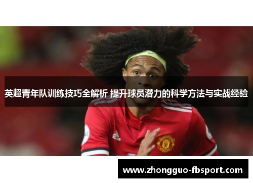 英超青年队训练技巧全解析 提升球员潜力的科学方法与实战经验 英超青年队训练技巧全解析 提升球员潜力的科学方法与实战经验