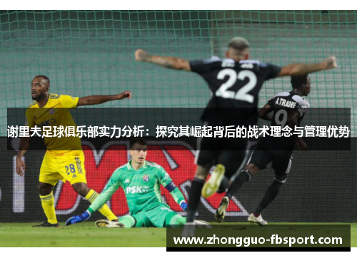 谢里夫足球俱乐部实力分析：探究其崛起背后的战术理念与管理优势
