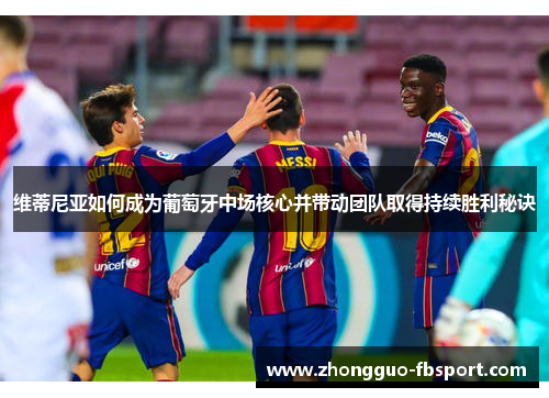 维蒂尼亚如何成为葡萄牙中场核心并带动团队取得持续胜利秘诀 维蒂尼亚如何成为葡萄牙中场核心并带动团队取得持续胜利秘诀