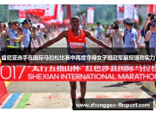 肯尼亚选手在国际马拉松比赛中再度夺得女子组冠军展现强劲实力