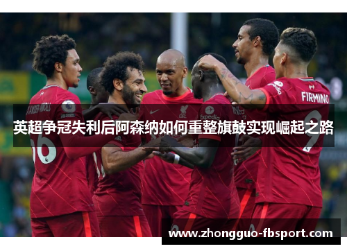 英超争冠失利后阿森纳如何重整旗鼓实现崛起之路 英超争冠失利后阿森纳如何重整旗鼓实现崛起之路