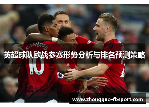 英超球队欧战参赛形势分析与排名预测策略
