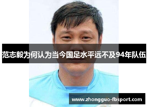 范志毅为何认为当今国足水平远不及94年队伍 范志毅为何认为当今国足水平远不及94年队伍