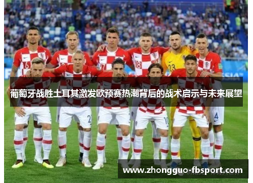 葡萄牙战胜土耳其激发欧预赛热潮背后的战术启示与未来展望 葡萄牙战胜土耳其激发欧预赛热潮背后的战术启示与未来展望