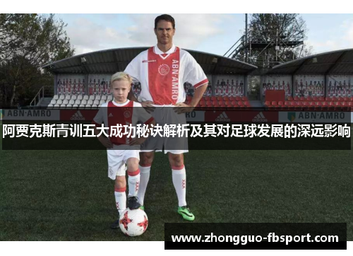 阿贾克斯青训五大成功秘诀解析及其对足球发展的深远影响 阿贾克斯青训五大成功秘诀解析及其对足球发展的深远影响