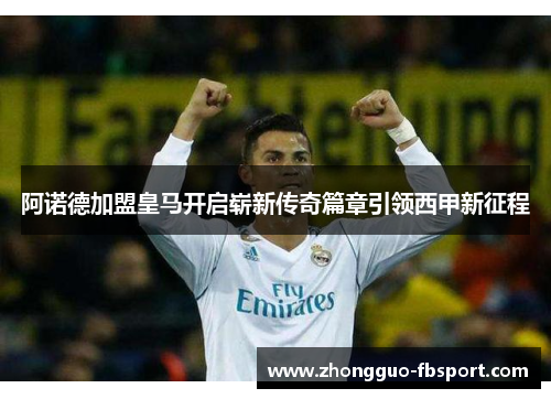 阿诺德加盟皇马开启崭新传奇篇章引领西甲新征程