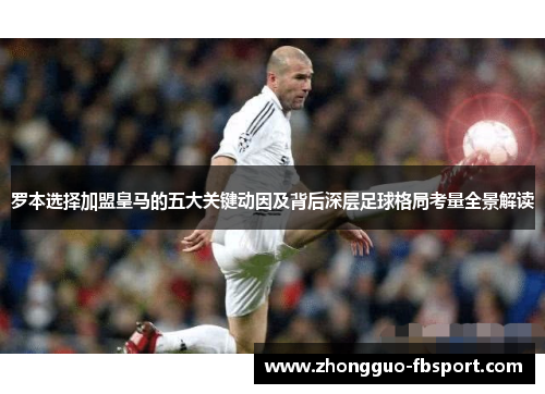 罗本选择加盟皇马的五大关键动因及背后深层足球格局考量全景解读