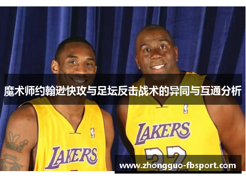 魔术师约翰逊快攻与足坛反击战术的异同与互通分析 魔术师约翰逊快攻与足坛反击战术的异同与互通分析