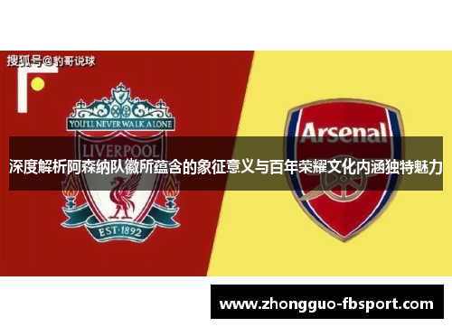 深度解析阿森纳队徽所蕴含的象征意义与百年荣耀文化内涵独特魅力 深度解析阿森纳队徽所蕴含的象征意义与百年荣耀文化内涵独特魅力