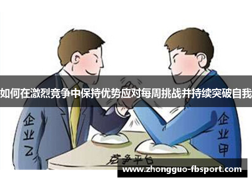 如何在激烈竞争中保持优势应对每周挑战并持续突破自我 如何在激烈竞争中保持优势应对每周挑战并持续突破自我