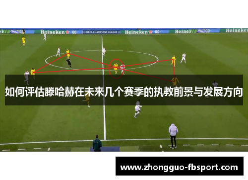 如何评估滕哈赫在未来几个赛季的执教前景与发展方向 如何评估滕哈赫在未来几个赛季的执教前景与发展方向