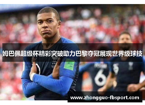 姆巴佩超级杯精彩突破助力巴黎夺冠展现世界级球技