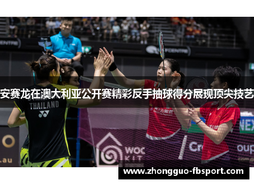 安赛龙在澳大利亚公开赛精彩反手抽球得分展现顶尖技艺