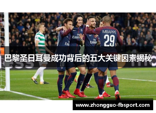 巴黎圣日耳曼成功背后的五大关键因素揭秘 巴黎圣日耳曼成功背后的五大关键因素揭秘