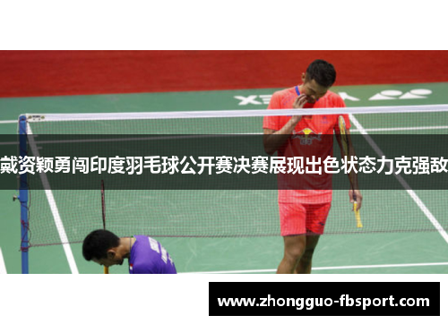 戴资颖勇闯印度羽毛球公开赛决赛展现出色状态力克强敌