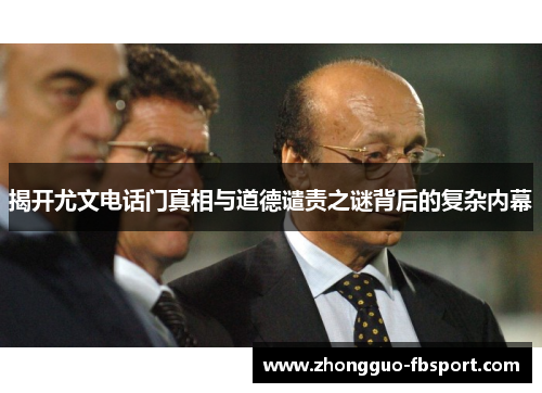 揭开尤文电话门真相与道德谴责之谜背后的复杂内幕